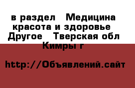  в раздел : Медицина, красота и здоровье » Другое . Тверская обл.,Кимры г.